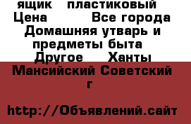 ящик   пластиковый › Цена ­ 270 - Все города Домашняя утварь и предметы быта » Другое   . Ханты-Мансийский,Советский г.